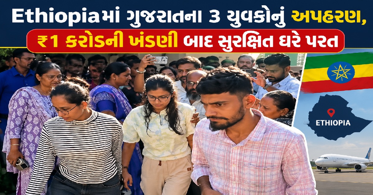 Ethiopiaમાં અપહરણ બાદ ₹1 કરોડની ખંડણીની માગ, ભારત સરકારની મદદથી Gujaratના 3 યુવકો વતન પરત