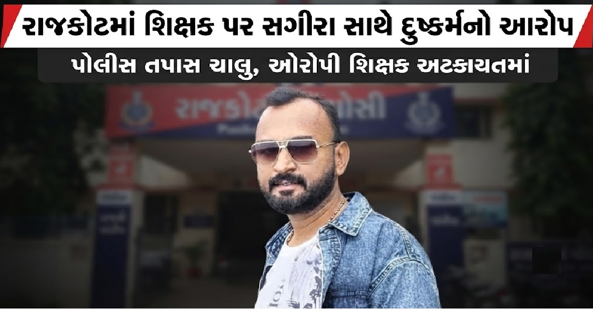 Rajkotમાં ધોરણ-9ની સગીરા સાથે દુષ્કર્મનો આરોપ, પૂર્વ શિક્ષકની ધરપકડ